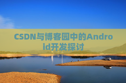 CSDN与博客园中的Android开发探讨
